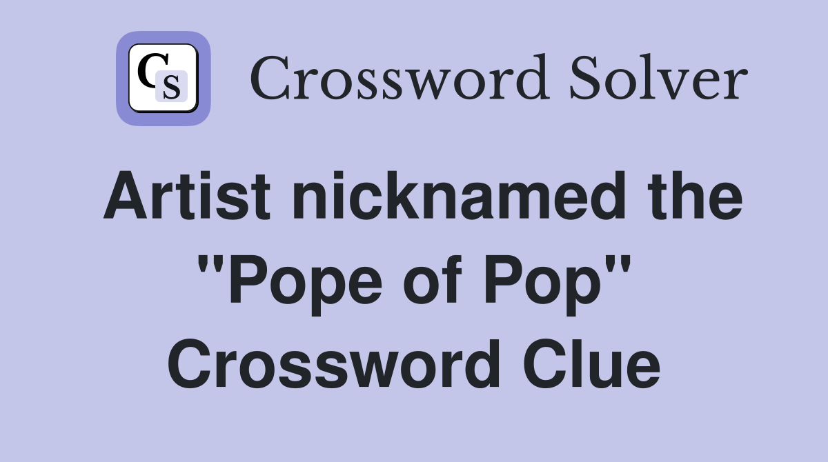 Artist nicknamed the "Pope of Pop" Crossword Clue Answers Crossword